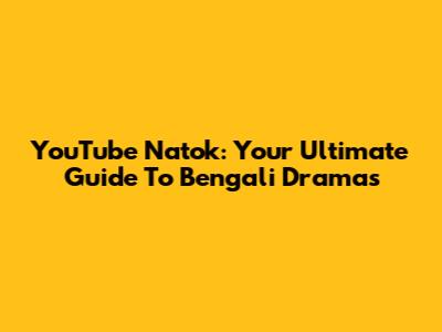 YouTube Natok: Your Ultimate Guide To Bengali Dramas