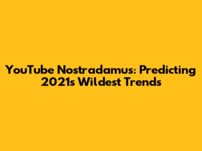 YouTube Nostradamus: Predicting 2021's Wildest Trends