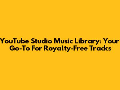 YouTube Studio Music Library: Your Go-To For Royalty-Free Tracks