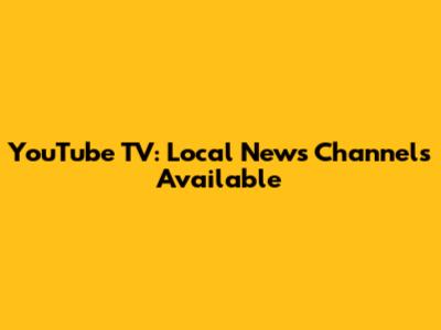 YouTube TV: Local News Channels Available