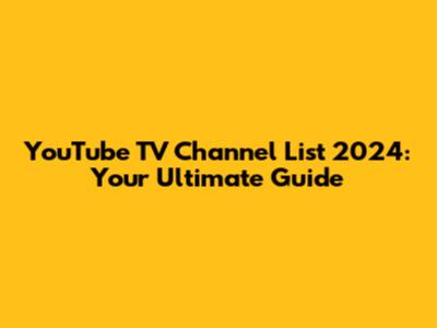 YouTube TV Channel List 2024: Your Ultimate Guide