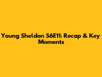 Young Sheldon S6E11: Recap & Key Moments