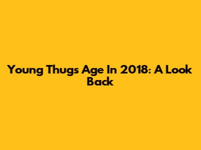 Young Thug's Age In 2018: A Look Back