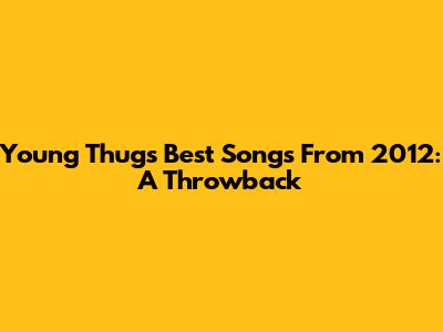 Young Thug's Best Songs From 2012: A Throwback