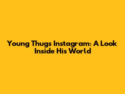 Young Thug's Instagram: A Look Inside His World