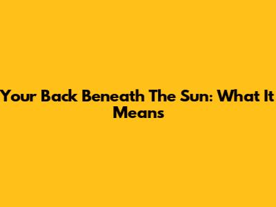 Your Back Beneath The Sun: What It Means
