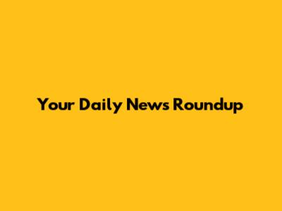 Your Daily News Roundup