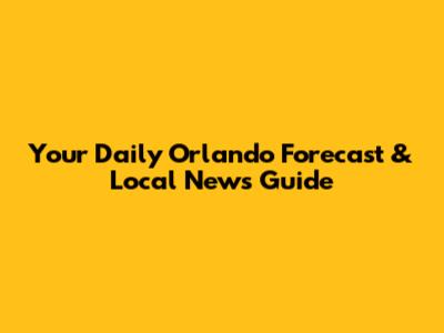 Your Daily Orlando Forecast & Local News Guide