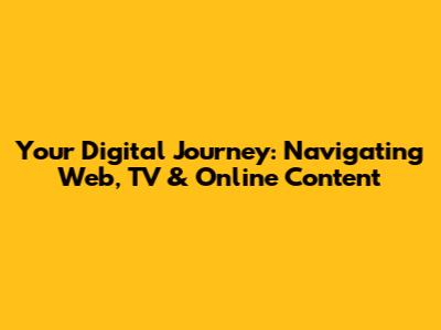 Your Digital Journey: Navigating Web, TV & Online Content