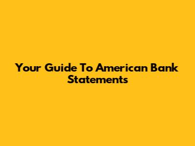 Your Guide To American Bank Statements