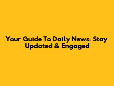 Your Guide To Daily News: Stay Updated & Engaged