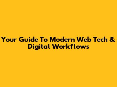 Your Guide To Modern Web Tech & Digital Workflows