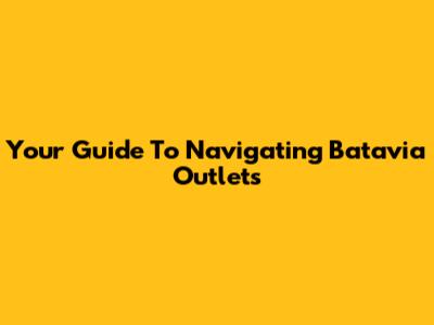 Your Guide To Navigating Batavia Outlets