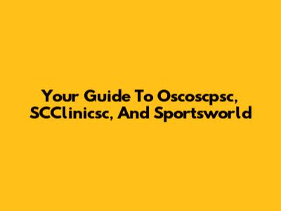 Your Guide To Oscoscpsc, SCClinicsc, And Sportsworld