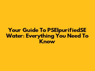 Your Guide To PSEIpurifiedSE Water: Everything You Need To Know