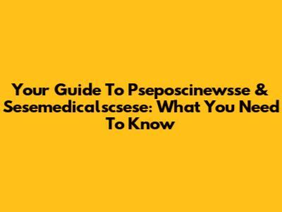 Your Guide To Pseposcinewsse & Sesemedicalscsese: What You Need To Know