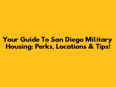 Your Guide To San Diego Military Housing: Perks, Locations & Tips!