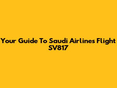 Your Guide To Saudi Airlines Flight SV817
