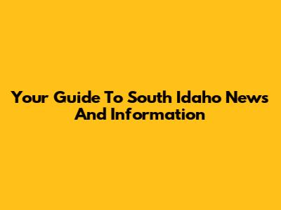 Your Guide To South Idaho News And Information