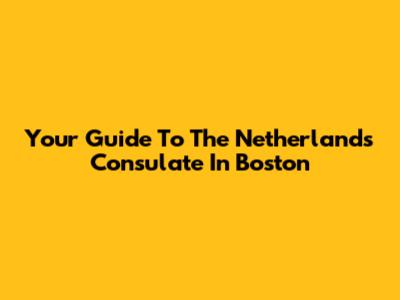 Your Guide To The Netherlands Consulate In Boston