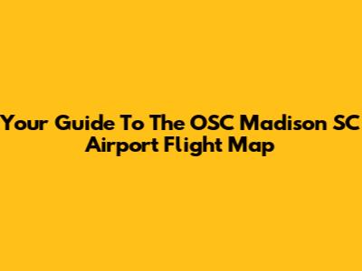 Your Guide To The OSC Madison SC Airport Flight Map