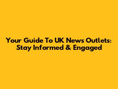 Your Guide To UK News Outlets: Stay Informed & Engaged