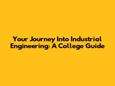 Your Journey Into Industrial Engineering: A College Guide