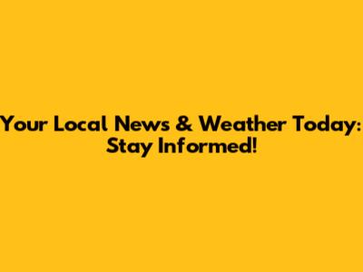 Your Local News & Weather Today: Stay Informed!