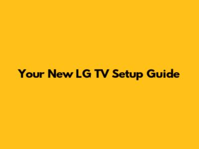 Your New LG TV Setup Guide