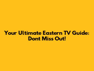 Your Ultimate Eastern TV Guide: Don't Miss Out!