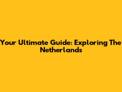 Your Ultimate Guide: Exploring The Netherlands