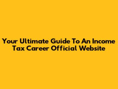 Your Ultimate Guide To An Income Tax Career Official Website