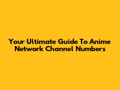 Your Ultimate Guide To Anime Network Channel Numbers