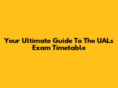Your Ultimate Guide To The UALs Exam Timetable