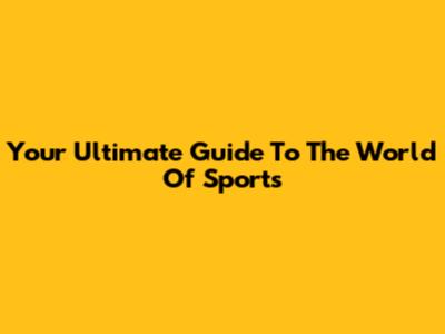 Your Ultimate Guide To The World Of Sports