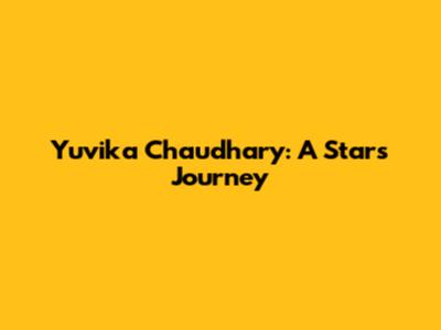 Yuvika Chaudhary: A Star's Journey