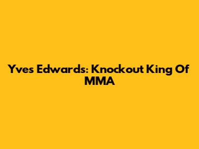 Yves Edwards: Knockout King Of MMA
