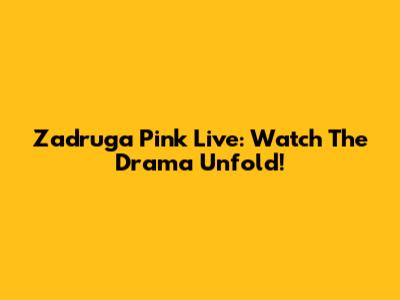 Zadruga Pink Live: Watch The Drama Unfold!