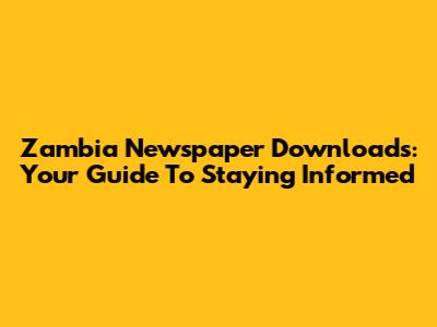 Zambia Newspaper Downloads: Your Guide To Staying Informed