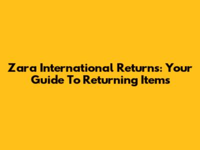 Zara International Returns: Your Guide To Returning Items