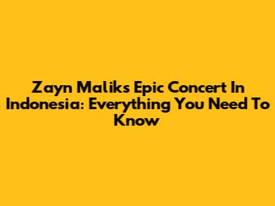 Zayn Malik's Epic Concert In Indonesia: Everything You Need To Know