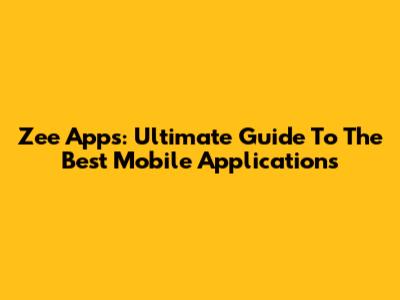 Zee Apps: Ultimate Guide To The Best Mobile Applications