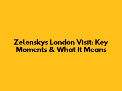 Zelensky's London Visit: Key Moments & What It Means