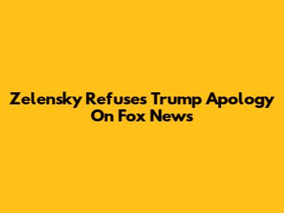 Zelensky Refuses Trump Apology On Fox News