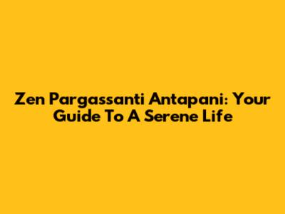 Zen Pargassanti Antapani: Your Guide To A Serene Life