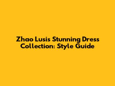 Zhao Lusi's Stunning Dress Collection: Style Guide