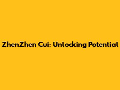 ZhenZhen Cui: Unlocking Potential
