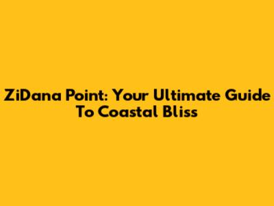 ZiDana Point: Your Ultimate Guide To Coastal Bliss