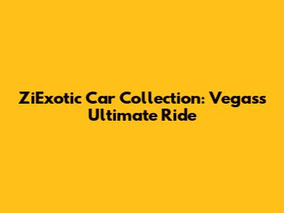 ZiExotic Car Collection: Vegas's Ultimate Ride