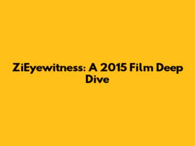 ZiEyewitness: A 2015 Film Deep Dive